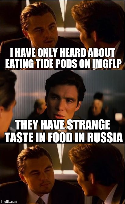 Inception Meme | I HAVE ONLY HEARD ABOUT EATING TIDE PODS ON IMGFLP; THEY HAVE STRANGE TASTE IN FOOD IN RUSSIA | image tagged in memes,inception | made w/ Imgflip meme maker