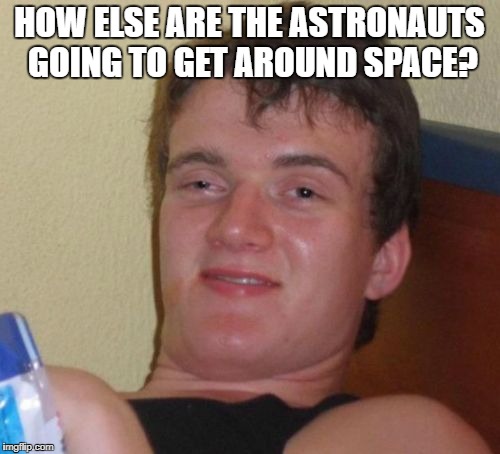 10 Guy Meme | HOW ELSE ARE THE ASTRONAUTS GOING TO GET AROUND SPACE? | image tagged in memes,10 guy | made w/ Imgflip meme maker