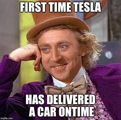 Creepy Condescending Wonka Meme | FIRST TIME TESLA HAS DELIVERED A CAR ONTIME | image tagged in memes,creepy condescending wonka | made w/ Imgflip meme maker