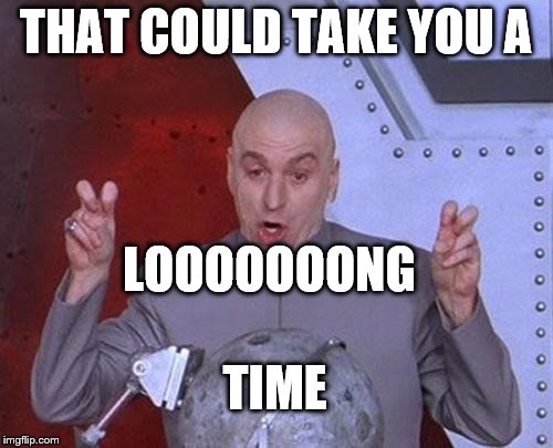 Dr Evil Laser Meme | THAT COULD TAKE YOU A LOOOOOOONG TIME | image tagged in memes,dr evil laser | made w/ Imgflip meme maker