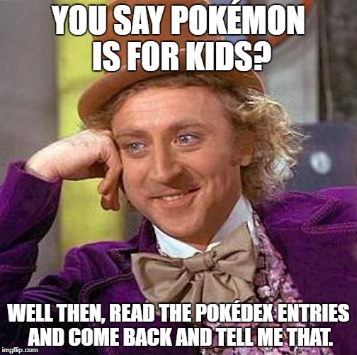 Creepy Condescending Wonka Meme | YOU SAY POKÉMON IS FOR KIDS? WELL THEN, READ THE POKÉDEX ENTRIES AND COME BACK AND TELL ME THAT. | image tagged in memes,creepy condescending wonka | made w/ Imgflip meme maker