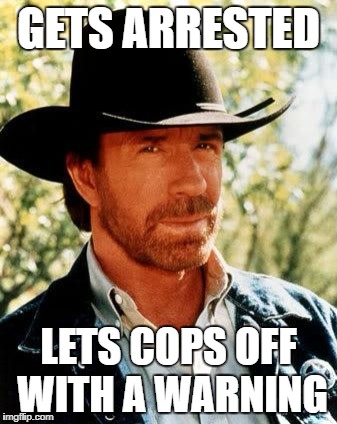 Chuck Norris |  GETS ARRESTED; LETS COPS OFF WITH A WARNING | image tagged in memes,chuck norris | made w/ Imgflip meme maker