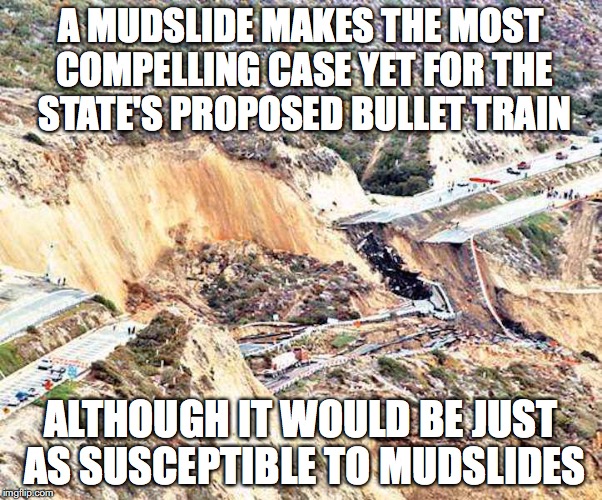 Grade Separation | A MUDSLIDE MAKES THE MOST COMPELLING CASE YET FOR THE STATE'S PROPOSED BULLET TRAIN; ALTHOUGH IT WOULD BE JUST AS SUSCEPTIBLE TO MUDSLIDES | image tagged in california,mudslides,memes | made w/ Imgflip meme maker