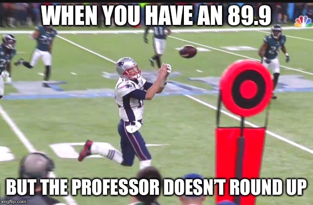 WHEN YOU HAVE AN 89.9; BUT THE PROFESSOR DOESN’T ROUND UP | image tagged in tom brady | made w/ Imgflip meme maker