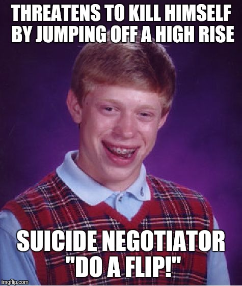 Bad Luck Brian Meme | THREATENS TO KILL HIMSELF BY JUMPING OFF A HIGH RISE; SUICIDE NEGOTIATOR "DO A FLIP!" | image tagged in memes,bad luck brian | made w/ Imgflip meme maker