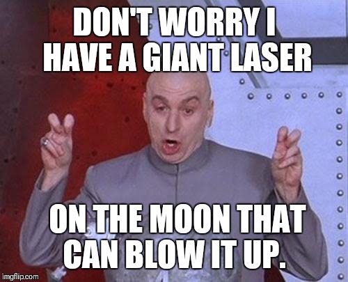 Dr Evil Laser Meme | DON'T WORRY I HAVE A GIANT LASER ON THE MOON THAT CAN BLOW IT UP. | image tagged in memes,dr evil laser | made w/ Imgflip meme maker