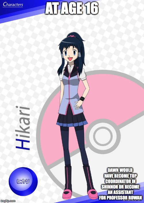 16-Year-Old Dawn | AT AGE 16; DAWN WOULD HAVE BECOME TOP COORDINATOR IN SHINNOH OR BECOME AN ASSISTANT FOR PROFESSOR ROWAN | image tagged in dawn,pokemon,memes | made w/ Imgflip meme maker