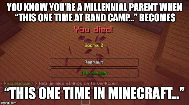 Minecraft | YOU KNOW YOU’RE A MILLENNIAL PARENT WHEN “THIS ONE TIME AT BAND CAMP...” BECOMES; “THIS ONE TIME IN MINECRAFT...” | image tagged in minecraft | made w/ Imgflip meme maker
