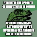 ATHEIST IS THE OPPOSITE OF THEIST,THEIST IS SOMENE WHO BELIEVES IN GOD - BUT OBVIOULY THAT'S NOT A BIG WORD AND DOES NOT NEED  A DEFINTION. | made w/ Imgflip meme maker