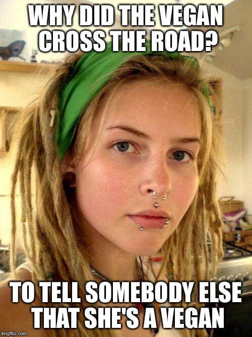 Why did the vegan cross the road? | WHY DID THE VEGAN CROSS THE ROAD? TO TELL SOMEBODY ELSE THAT SHE'S A VEGAN | image tagged in vegan | made w/ Imgflip meme maker