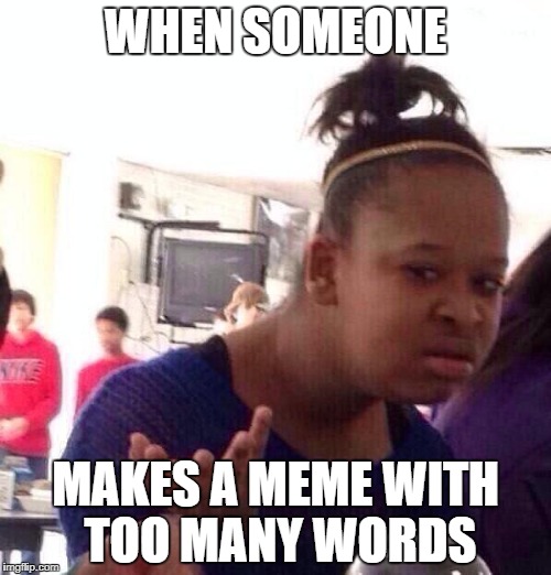 Black Girl Wat | WHEN SOMEONE; MAKES A MEME WITH TOO MANY WORDS | image tagged in memes,black girl wat | made w/ Imgflip meme maker