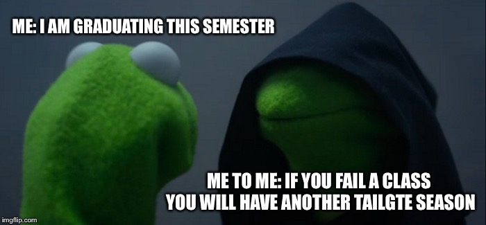 Evil Kermit Meme | ME: I AM GRADUATING THIS SEMESTER; ME TO ME: IF YOU FAIL A CLASS YOU WILL HAVE ANOTHER TAILGTE SEASON | image tagged in memes,evil kermit | made w/ Imgflip meme maker