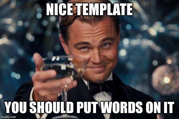 Leonardo Dicaprio Cheers Meme | NICE TEMPLATE YOU SHOULD PUT WORDS ON IT | image tagged in memes,leonardo dicaprio cheers | made w/ Imgflip meme maker