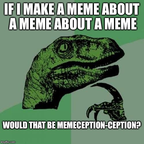 memeception-ception??? | IF I MAKE A MEME ABOUT A MEME ABOUT A MEME; WOULD THAT BE MEMECEPTION-CEPTION? | image tagged in memes,philosoraptor,funny,memeception,shower thoughts | made w/ Imgflip meme maker