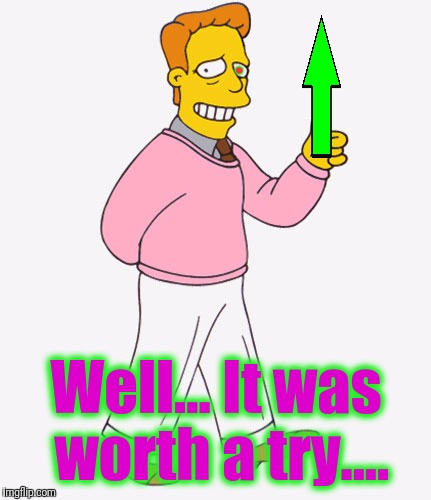 Hi I'm Troy McClure - you may know me from Upvotes. | . Well... It was worth a try.... | image tagged in hi i'm troy mcclure - you may know me from upvotes | made w/ Imgflip meme maker