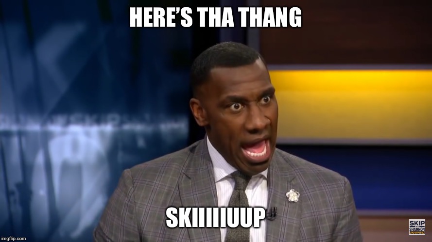 HERE’S THA THANG; SKIIIIIUUP image tagged in undisputed,shannon sharpe,foot...
