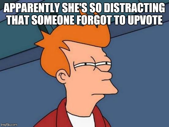 Futurama Fry Meme | APPARENTLY SHE'S SO DISTRACTING THAT SOMEONE FORGOT TO UPVOTE | image tagged in memes,futurama fry | made w/ Imgflip meme maker