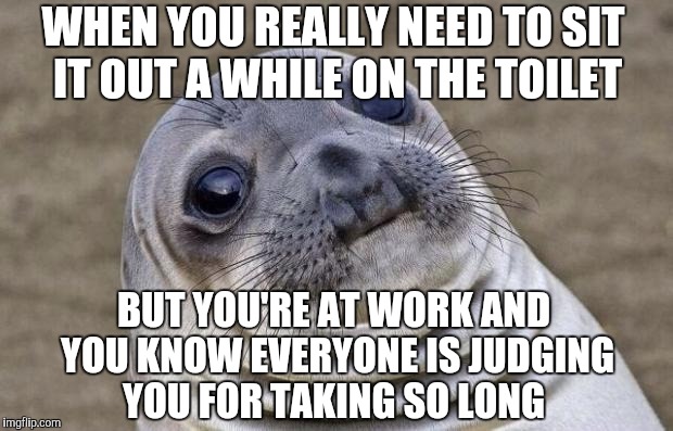 Awkward Moment Sealion Meme | WHEN YOU REALLY NEED TO SIT IT OUT A WHILE ON THE TOILET; BUT YOU'RE AT WORK AND YOU KNOW EVERYONE IS JUDGING YOU FOR TAKING SO LONG | image tagged in memes,awkward moment sealion,jbmemegeek,awkward moment,that awkward moment | made w/ Imgflip meme maker