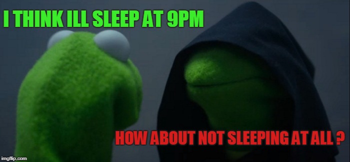 Evil Kermit | I THINK ILL SLEEP AT 9PM; HOW ABOUT NOT SLEEPING AT ALL
? | image tagged in memes,evil kermit | made w/ Imgflip meme maker