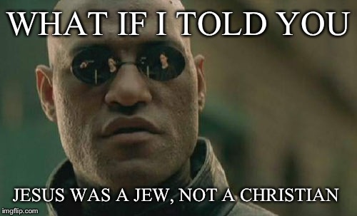 Matrix Morpheus Meme | WHAT IF I TOLD YOU; JESUS WAS A JEW, NOT A CHRISTIAN | image tagged in memes,matrix morpheus | made w/ Imgflip meme maker