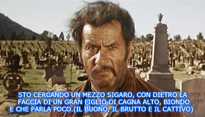 STO CERCANDO UN MEZZO SIGARO, CON DIETRO LA FACCIA DI UN GRAN FIGLIO DI CAGNA ALTO, BIONDO E CHE PARLA POCO.(IL BUONO, IL BRUTTO E IL CATTIVO) | made w/ Imgflip meme maker