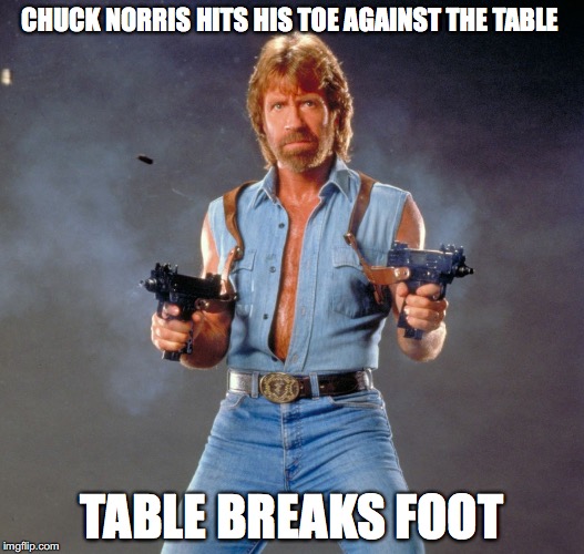 Chuck Norris Guns | CHUCK NORRIS HITS HIS TOE AGAINST THE TABLE; TABLE BREAKS FOOT | image tagged in memes,chuck norris guns,chuck norris | made w/ Imgflip meme maker
