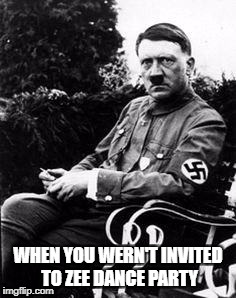 WHEN YOU WERN'T INVITED TO ZEE DANCE PARTY | image tagged in mad hatter,angry preacher,hitler | made w/ Imgflip meme maker