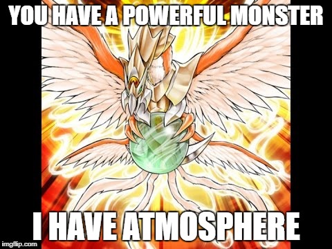 Atmosphere | YOU HAVE A POWERFUL MONSTER; I HAVE ATMOSPHERE | image tagged in yugioh memes,atmosphere | made w/ Imgflip meme maker