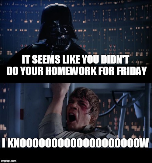 Star Wars No Meme | IT SEEMS LIKE YOU DIDN'T DO YOUR HOMEWORK FOR FRIDAY; I KNOOOOOOOOOOOOOOOOOOOW | image tagged in memes,star wars no | made w/ Imgflip meme maker