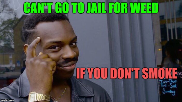 Roll Safe Think About It | CAN'T GO TO JAIL FOR WEED; IF YOU DON'T SMOKE | image tagged in memes,roll safe think about it | made w/ Imgflip meme maker