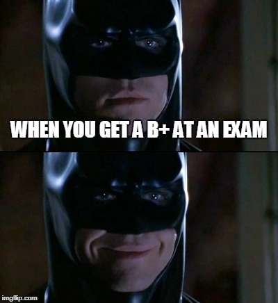 Batman Smiles Meme | WHEN YOU GET A B+ AT AN EXAM | image tagged in memes,batman smiles | made w/ Imgflip meme maker