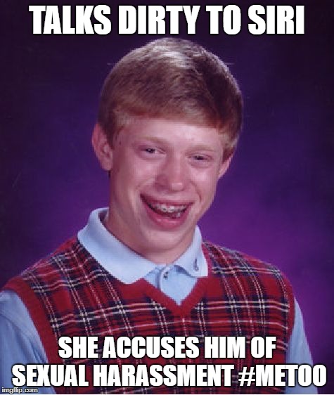 Bad Luck Brian Meme | TALKS DIRTY TO SIRI SHE ACCUSES HIM OF SEXUAL HARASSMENT #METOO | image tagged in memes,bad luck brian | made w/ Imgflip meme maker