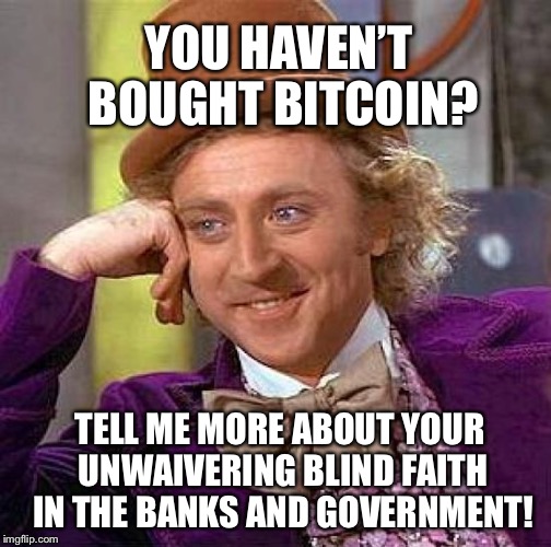 Creepy Condescending Wonka | YOU HAVEN’T BOUGHT BITCOIN? TELL ME MORE ABOUT YOUR UNWAIVERING BLIND FAITH IN THE BANKS AND GOVERNMENT! | image tagged in memes,creepy condescending wonka | made w/ Imgflip meme maker