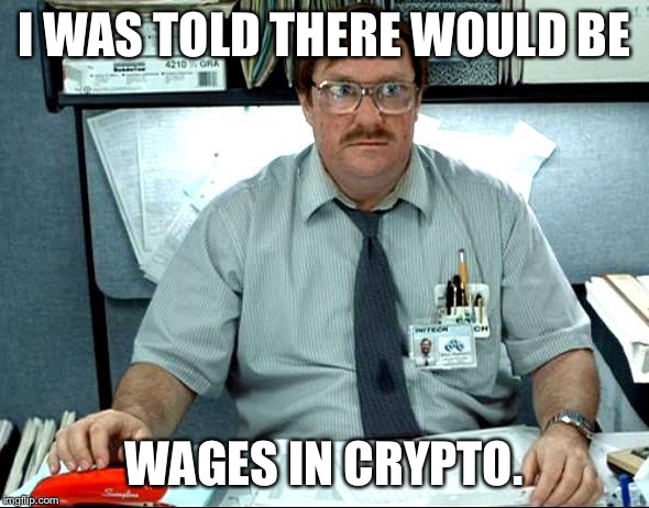 I Was Told There Would Be | I WAS TOLD THERE WOULD BE; WAGES IN CRYPTO. | image tagged in memes,i was told there would be | made w/ Imgflip meme maker