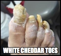 WHITE CHEDDAR TOES | made w/ Imgflip meme maker