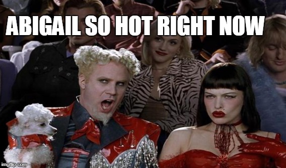 ABIGAIL SO HOT RIGHT NOW | made w/ Imgflip meme maker