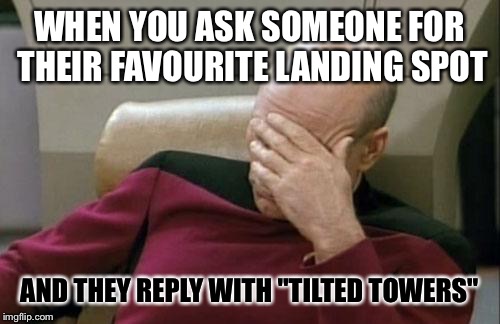 Captain Picard Facepalm | WHEN YOU ASK SOMEONE FOR THEIR FAVOURITE LANDING SPOT; AND THEY REPLY WITH "TILTED TOWERS" | image tagged in memes,captain picard facepalm | made w/ Imgflip meme maker