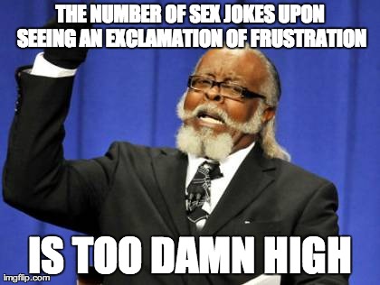 Too Damn High Meme | THE NUMBER OF SEX JOKES UPON SEEING AN EXCLAMATION OF FRUSTRATION IS TOO DAMN HIGH | image tagged in memes,too damn high | made w/ Imgflip meme maker