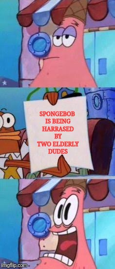 Scared Patrick | SPONGEBOB IS BEING HARRASED BY TWO ELDERLY DUDES | image tagged in scared patrick | made w/ Imgflip meme maker