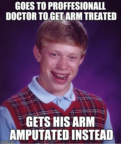 Bad Luck Brian Meme | GOES TO PROFFESIONALL DOCTOR TO GET ARM TREATED GETS HIS ARM AMPUTATED INSTEAD | image tagged in memes,bad luck brian | made w/ Imgflip meme maker