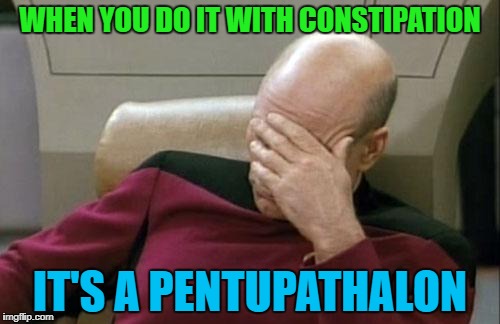 Captain Picard Facepalm Meme | WHEN YOU DO IT WITH CONSTIPATION IT'S A PENTUPATHALON | image tagged in memes,captain picard facepalm | made w/ Imgflip meme maker