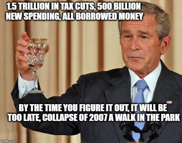 Not the worst anymore | 1.5 TRILLION IN TAX CUTS, 500 BILLION NEW SPENDING, ALL BORROWED MONEY; BY THE TIME YOU FIGURE IT OUT, IT WILL BE TOO LATE, COLLAPSE OF 2007 A WALK IN THE PARK | image tagged in not the worst anymore | made w/ Imgflip meme maker