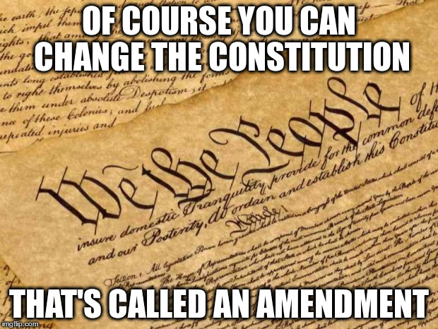 The First Ten Amendments are called The Bill of Rights! | OF COURSE YOU CAN CHANGE THE CONSTITUTION; THAT'S CALLED AN AMENDMENT | image tagged in constitution,first amendment,usa | made w/ Imgflip meme maker