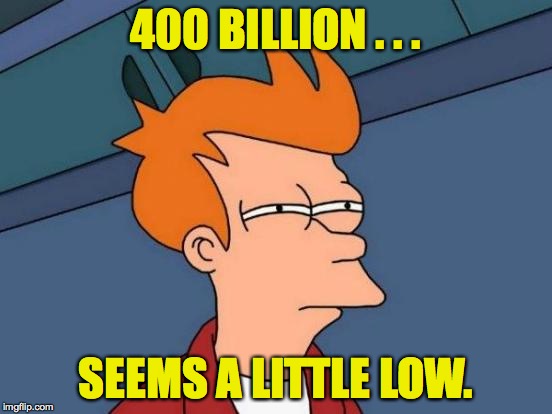 Futurama Fry Meme | 400 BILLION . . . SEEMS A LITTLE LOW. | image tagged in memes,futurama fry | made w/ Imgflip meme maker