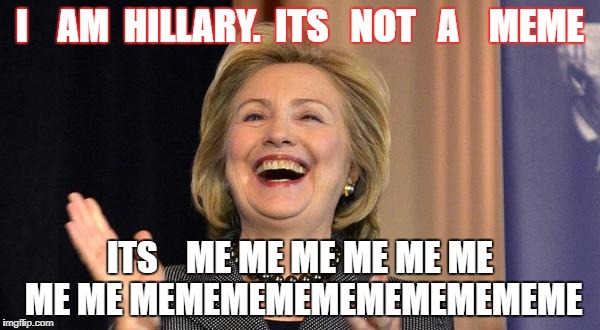 Hillary Laughing | I    AM  HILLARY.  ITS   NOT   A    MEME; ITS    ME ME ME ME ME ME ME ME MEMEMEMEMEMEMEMEMEME | image tagged in hillary laughing | made w/ Imgflip meme maker