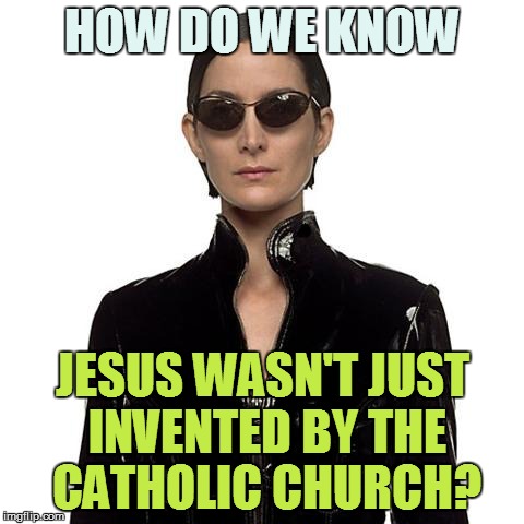 HOW DO WE KNOW JESUS WASN'T JUST INVENTED BY THE CATHOLIC CHURCH? | made w/ Imgflip meme maker