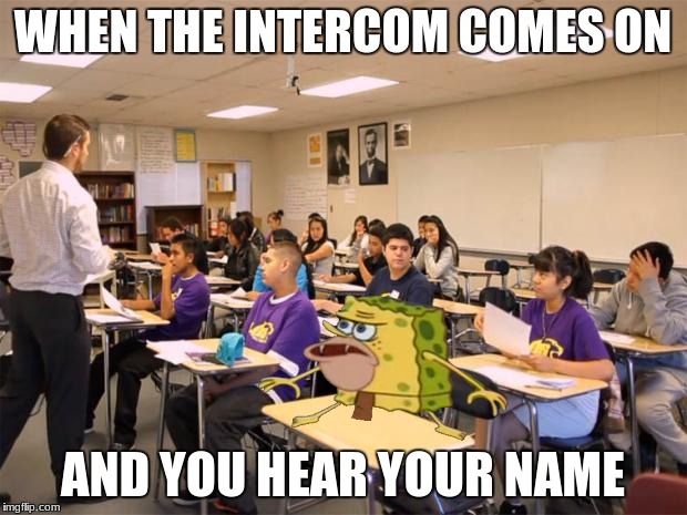 classroom | WHEN THE INTERCOM COMES ON; AND YOU HEAR YOUR NAME | image tagged in classroom | made w/ Imgflip meme maker