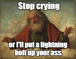 Stop crying or I'll put a lightning bolt up your ass. | made w/ Imgflip meme maker