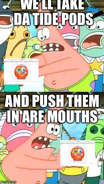 Put It Somewhere Else Patrick Meme | WE’LL TAKE DA TIDE PODS; AND PUSH THEM IN ARE MOUTHS | image tagged in memes,put it somewhere else patrick | made w/ Imgflip meme maker