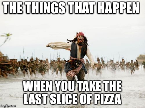 Jack Sparrow Being Chased Meme | THE THINGS THAT HAPPEN; WHEN YOU TAKE THE LAST SLICE OF PIZZA | image tagged in memes,jack sparrow being chased | made w/ Imgflip meme maker